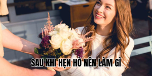 sau khi hẹn hò nên làm gì